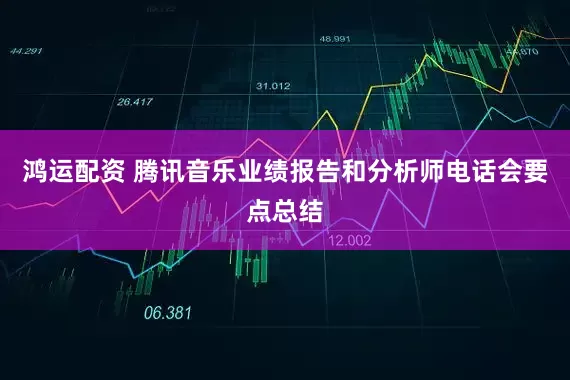 鸿运配资 腾讯音乐业绩报告和分析师电话会要点总结
